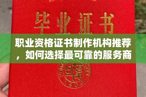 海城职业资格证书制作机构推荐，如何选择最可靠的服务商